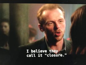 Simon Pegg's character Jack replies "I believe they call it closure".